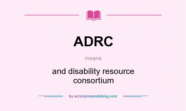 What does ADRC mean? It stands for and disability resource consortium