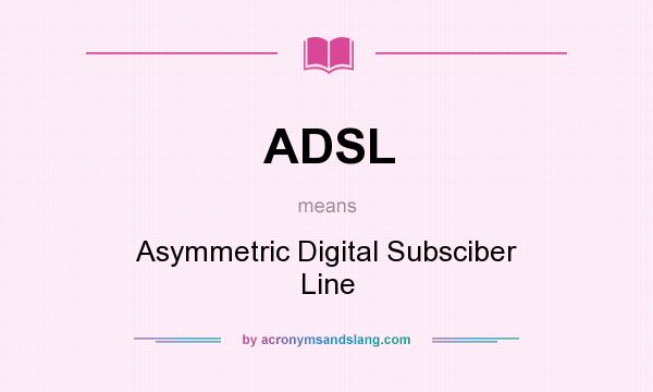 What does ADSL mean? It stands for Asymmetric Digital Subsciber Line
