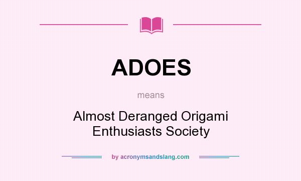 What does ADOES mean? It stands for Almost Deranged Origami Enthusiasts Society