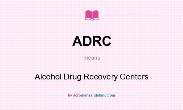 What does ADRC mean? It stands for Alcohol Drug Recovery Centers