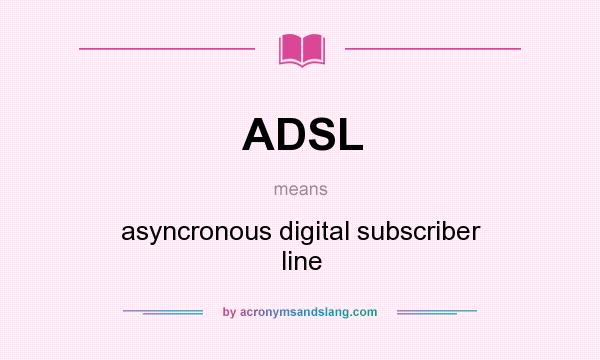What does ADSL mean? It stands for asyncronous digital subscriber line