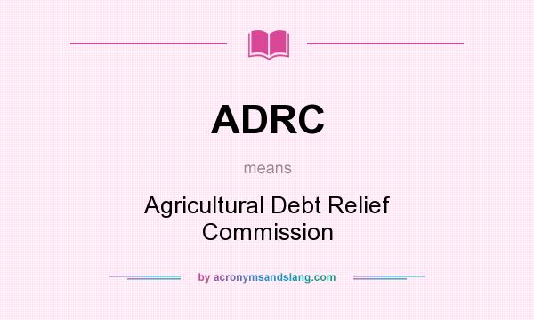 What does ADRC mean? It stands for Agricultural Debt Relief Commission