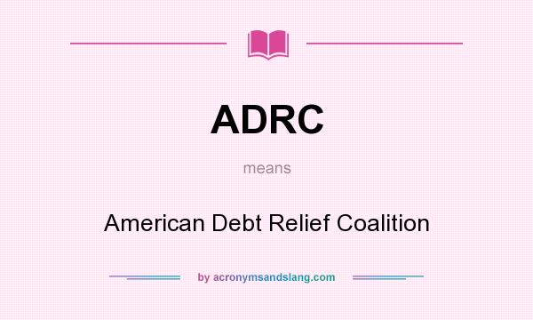 What does ADRC mean? It stands for American Debt Relief Coalition