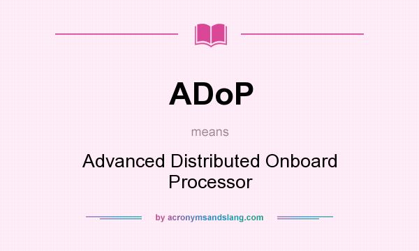 What does ADoP mean? It stands for Advanced Distributed Onboard Processor