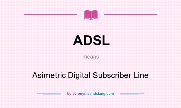 What does ADSL mean? It stands for Asimetric Digital Subscriber Line