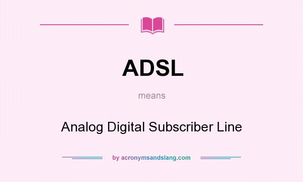 What does ADSL mean? It stands for Analog Digital Subscriber Line