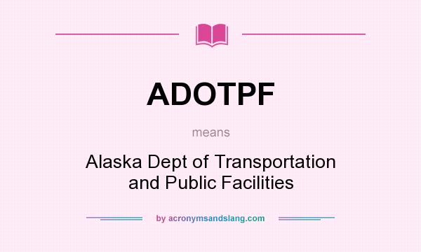 What does ADOTPF mean? It stands for Alaska Dept of Transportation and Public Facilities