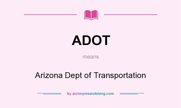 What does ADOT mean? It stands for Arizona Dept of Transportation