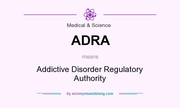 What does ADRA mean? It stands for Addictive Disorder Regulatory Authority