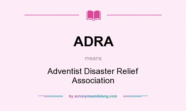 What does ADRA mean? It stands for Adventist Disaster Relief Association