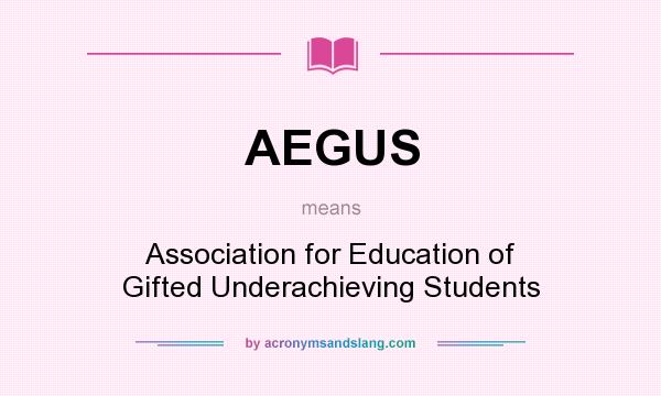What does AEGUS mean? It stands for Association for Education of Gifted Underachieving Students