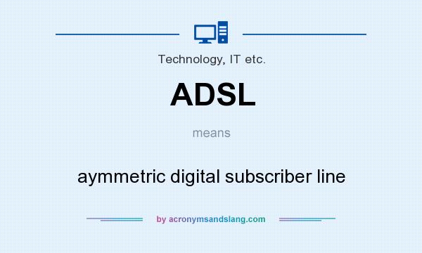 What does ADSL mean? It stands for aymmetric digital subscriber line