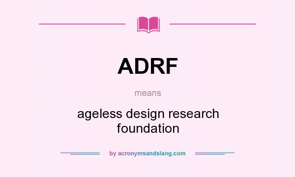 What does ADRF mean? It stands for ageless design research foundation