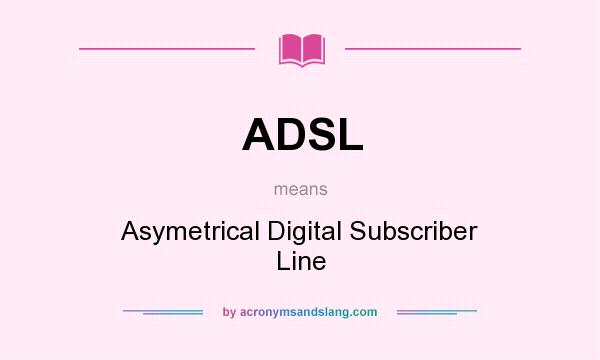What does ADSL mean? It stands for Asymetrical Digital Subscriber Line