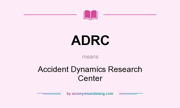 What does ADRC mean? It stands for Accident Dynamics Research Center