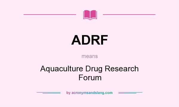 What does ADRF mean? It stands for Aquaculture Drug Research Forum
