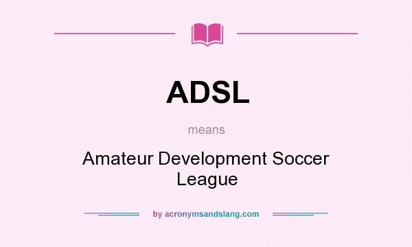 What does ADSL mean? It stands for Amateur Development Soccer League
