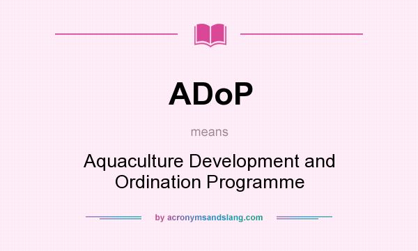 What does ADoP mean? It stands for Aquaculture Development and Ordination Programme