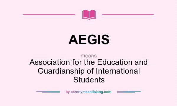 What does AEGIS mean? It stands for Association for the Education and Guardianship of International Students
