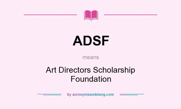 What does ADSF mean? It stands for Art Directors Scholarship Foundation