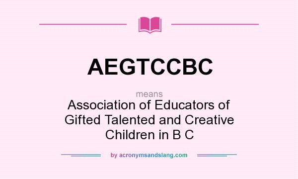 What does AEGTCCBC mean? It stands for Association of Educators of Gifted Talented and Creative Children in B C
