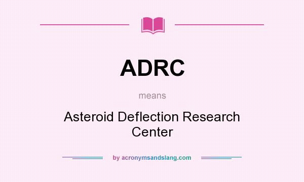 What does ADRC mean? It stands for Asteroid Deflection Research Center