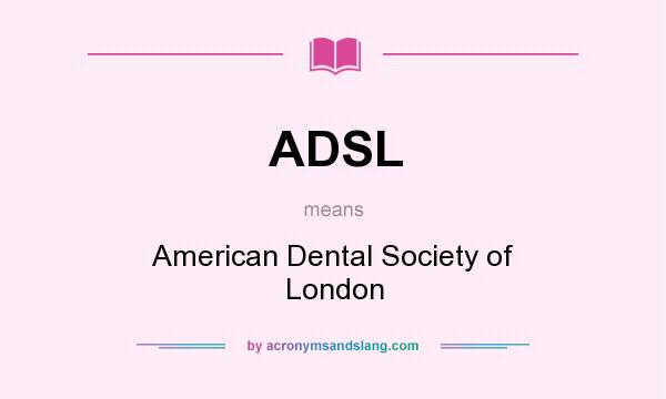 What does ADSL mean? It stands for American Dental Society of London