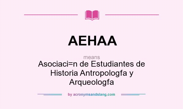 What does AEHAA mean? It stands for Asociaci=n de Estudiantes de Historia Antropologfa y Arqueologfa