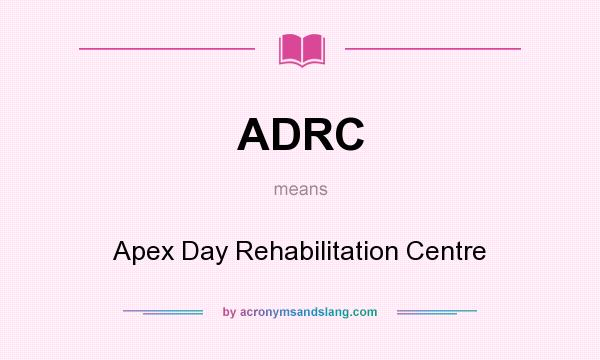 What does ADRC mean? It stands for Apex Day Rehabilitation Centre