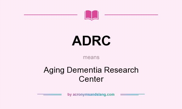 What does ADRC mean? It stands for Aging Dementia Research Center