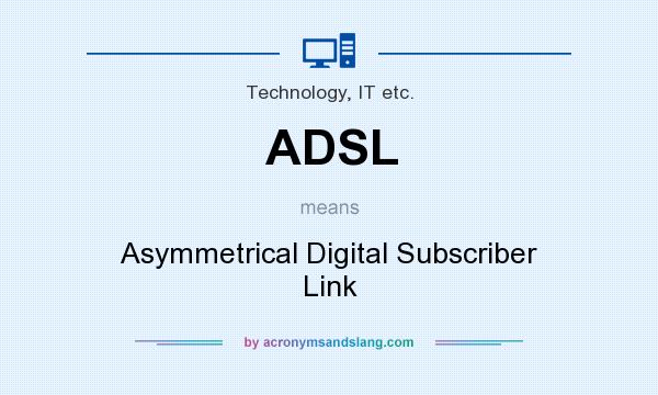 What does ADSL mean? It stands for Asymmetrical Digital Subscriber Link
