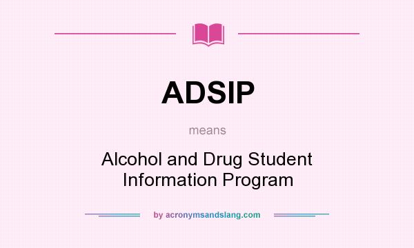What does ADSIP mean? It stands for Alcohol and Drug Student Information Program