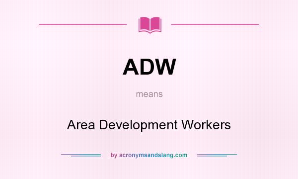 What does ADW mean? It stands for Area Development Workers