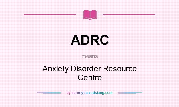 What does ADRC mean? It stands for Anxiety Disorder Resource Centre