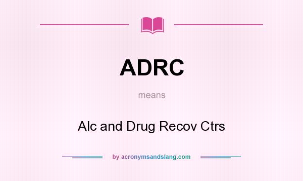 What does ADRC mean? It stands for Alc and Drug Recov Ctrs
