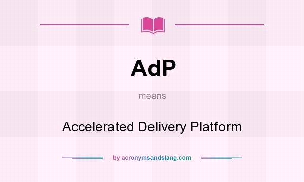 What does AdP mean? It stands for Accelerated Delivery Platform