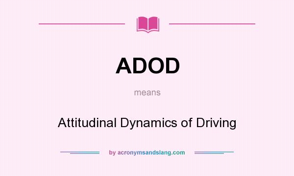 What does ADOD mean? It stands for Attitudinal Dynamics of Driving