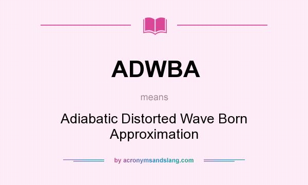 What does ADWBA mean? It stands for Adiabatic Distorted Wave Born Approximation