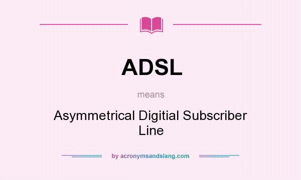 What does ADSL mean? It stands for Asymmetrical Digitial Subscriber Line