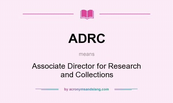 What does ADRC mean? It stands for Associate Director for Research and Collections