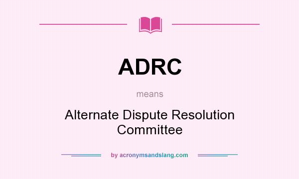 What does ADRC mean? It stands for Alternate Dispute Resolution Committee