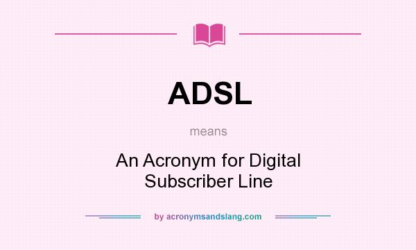 What does ADSL mean? It stands for An Acronym for Digital Subscriber Line