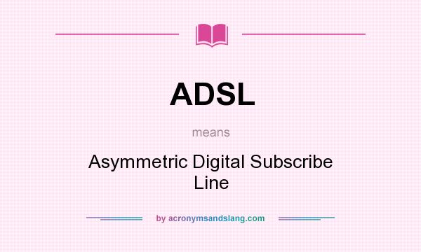 What does ADSL mean? It stands for Asymmetric Digital Subscribe Line