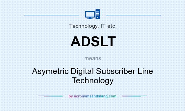 What does ADSLT mean? It stands for Asymetric Digital Subscriber Line Technology