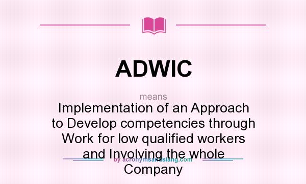 What does ADWIC mean? It stands for Implementation of an Approach to Develop competencies through Work for low qualified workers and Involving the whole Company