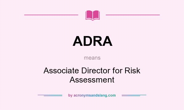 What does ADRA mean? It stands for Associate Director for Risk Assessment