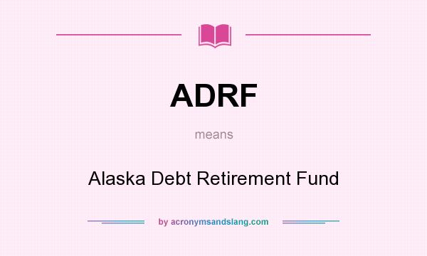 What does ADRF mean? It stands for Alaska Debt Retirement Fund