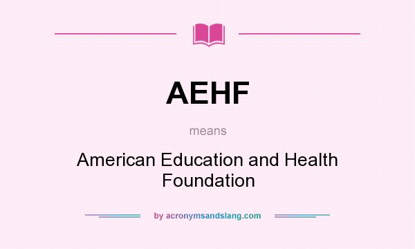 What does AEHF mean? It stands for American Education and Health Foundation