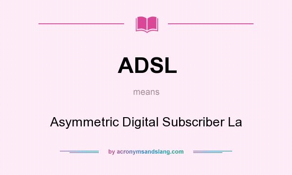What does ADSL mean? It stands for Asymmetric Digital Subscriber La