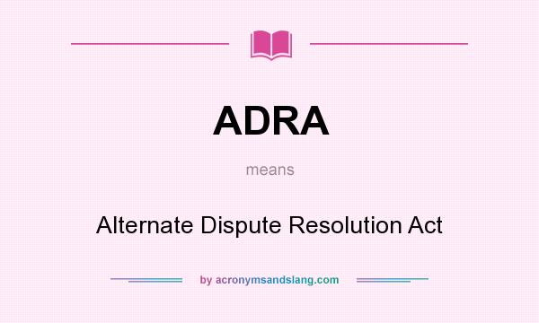 What does ADRA mean? It stands for Alternate Dispute Resolution Act